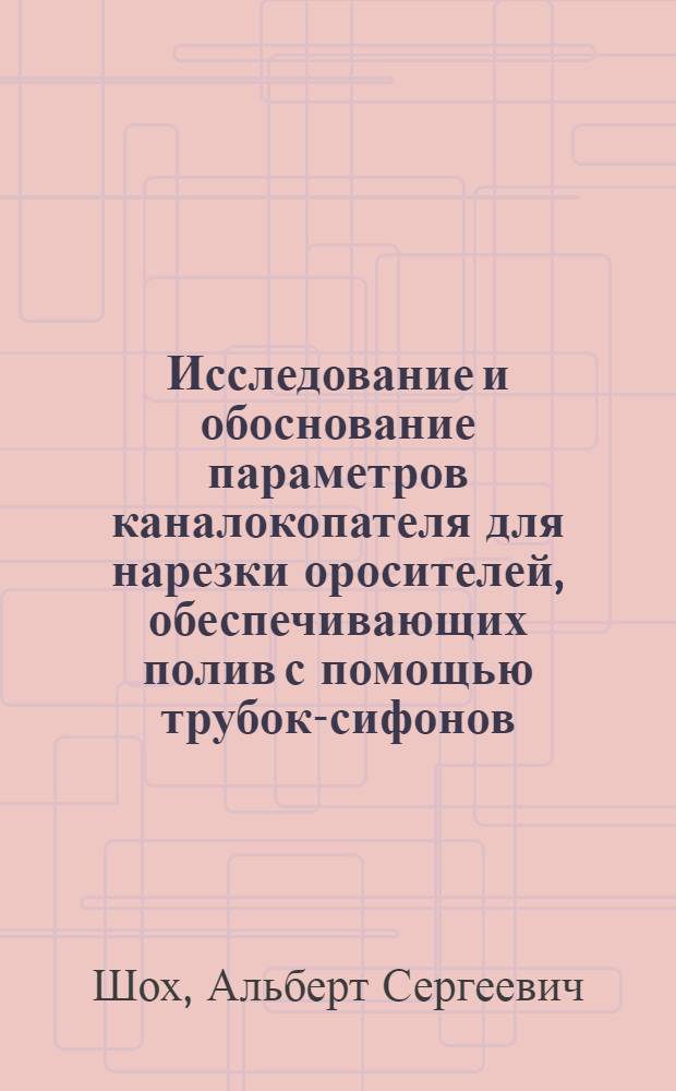Исследование и обоснование параметров каналокопателя для нарезки оросителей, обеспечивающих полив с помощью трубок-сифонов : Автореф. дис. на соиск. учен. степ. канд. техн. наук : (05.20.01)