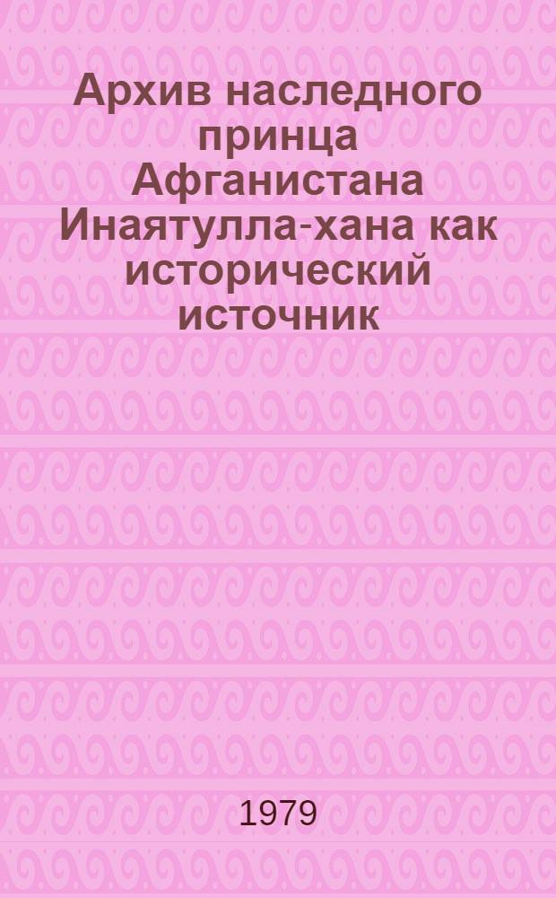 Архив наследного принца Афганистана Инаятулла-хана как исторический источник : Автореф. дис. на соиск. учен. степ. канд. ист. наук : (07.00.09)
