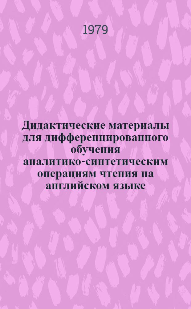 Дидактические материалы для дифференцированного обучения аналитико-синтетическим операциям чтения на английском языке : Автореф. дис. на соиск. учен. степ. канд. пед. наук : (13.00.02)