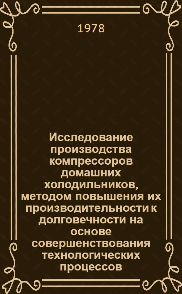 Исследование производства компрессоров домашних холодильников, методом повышения их производительности к долговечности на основе совершенствования технологических процессов : Автореф. дис. на соиск. учен. степ. канд. техн. наук : (05.02.08)