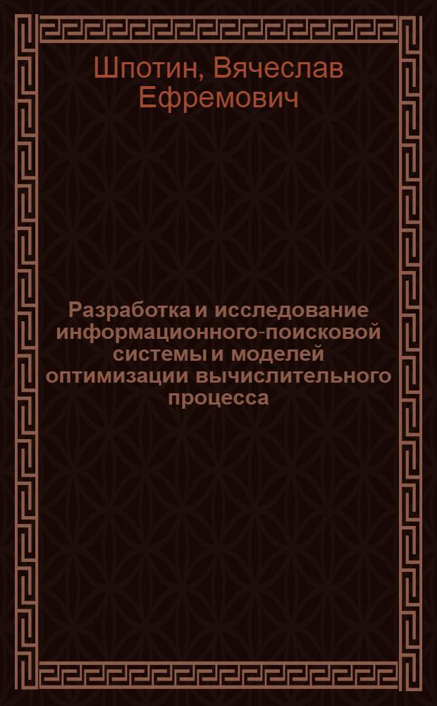 Разработка и исследование информационного-поисковой системы и моделей оптимизации вычислительного процесса : Автореф. дис. на соиск. учен. степ. канд. техн. наук : (05.13.01)