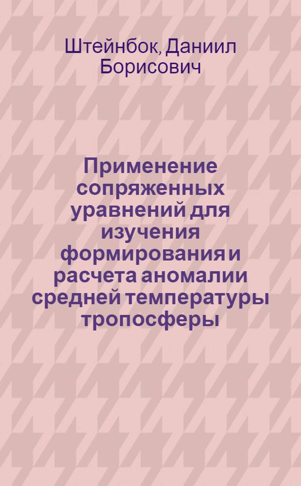 Применение сопряженных уравнений для изучения формирования и расчета аномалии средней температуры тропосферы : Автореф. дис. на соиск. учен. степ. канд. физ.-мат. наук : (01.04.12)
