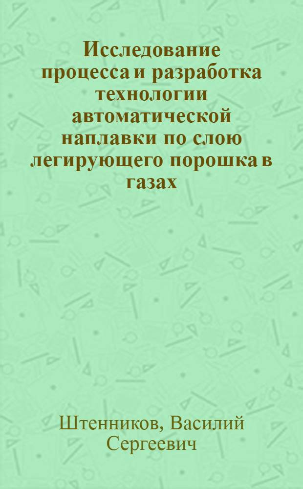 Исследование процесса и разработка технологии автоматической наплавки по слою легирующего порошка в газах : Автореф. дис. на соиск. учен. степ. канд. техн. наук : (05.04.05)