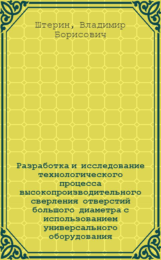 Разработка и исследование технологического процесса высокопроизводительного сверления отверстий большого диаметра с использованием универсального оборудования : Автореф. дис. на соиск. учен. степ. к. т. н