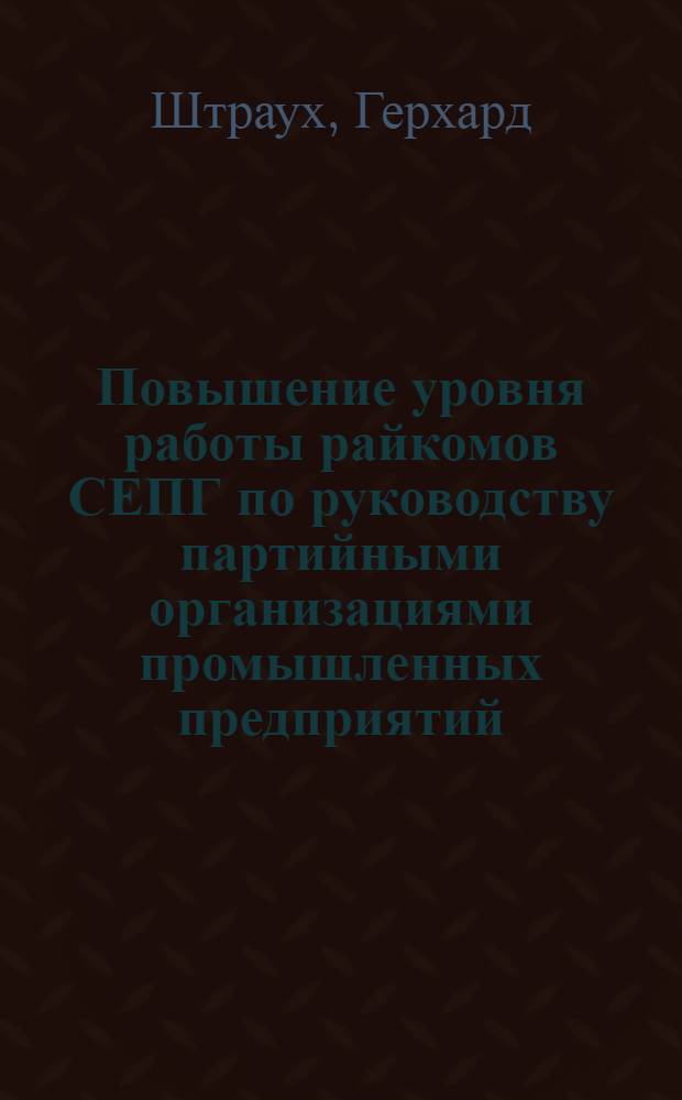 Повышение уровня работы райкомов СЕПГ по руководству партийными организациями промышленных предприятий (с учетом опыта КПСС) : Автореф. дис. на соиск. учен. степ. к. ист. н