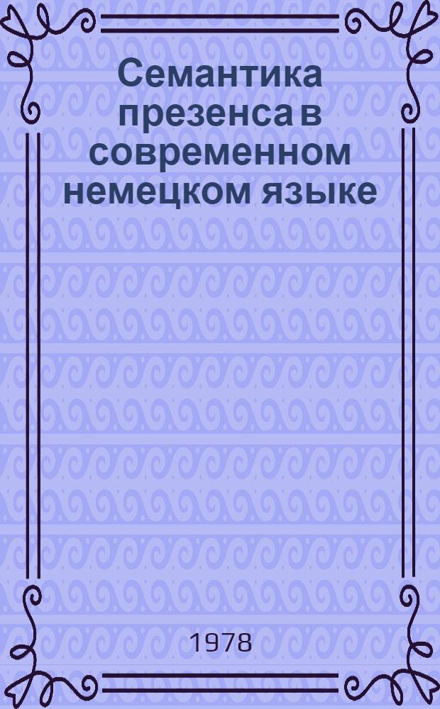 Семантика презенса в современном немецком языке : (На материале речи персонажей худож. произведений) : Автореф. дис. на соиск. учен. степ. канд. филол. наук : (10.02.04)
