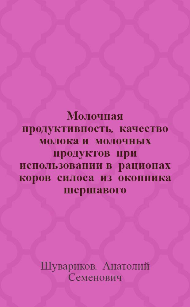Молочная продуктивность, качество молока и молочных продуктов при использовании в рационах коров силоса из окопника шершавого : Автореф. дис. на соиск. учен. степ. канд. с-х. наук : (06.02.04)