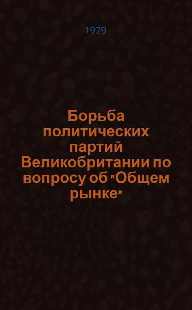 Борьба политических партий Великобритании по вопросу об "Общем рынке" (1961-1975 гг.) : Автореф. дис. на соиск. учен. степ. канд. ист. наук : (07.00.03)