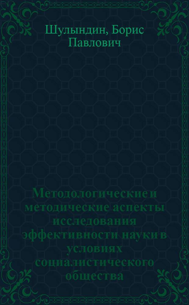 Методологические и методические аспекты исследования эффективности науки в условиях социалистического общества : Автореф. дис. на соиск. учен. степ. канд. филос. наук : (09.00.01)