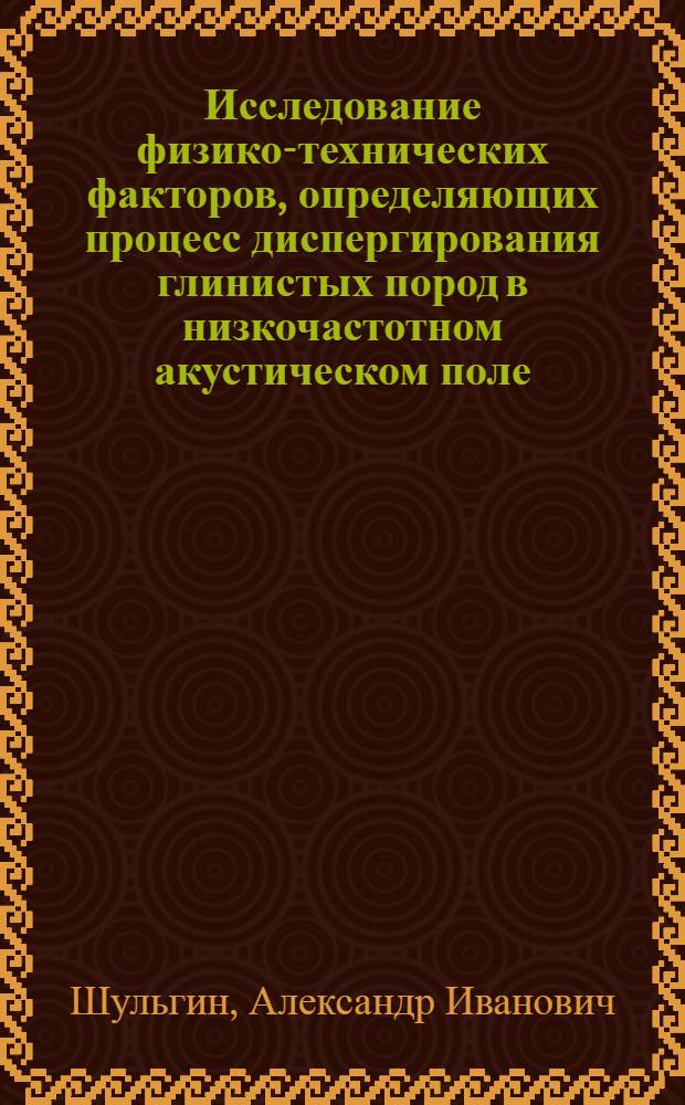 Исследование физико-технических факторов, определяющих процесс диспергирования глинистых пород в низкочастотном акустическом поле : Автореф. дис. на соиск. учен. степ. канд. техн. наук : (01.04.07)