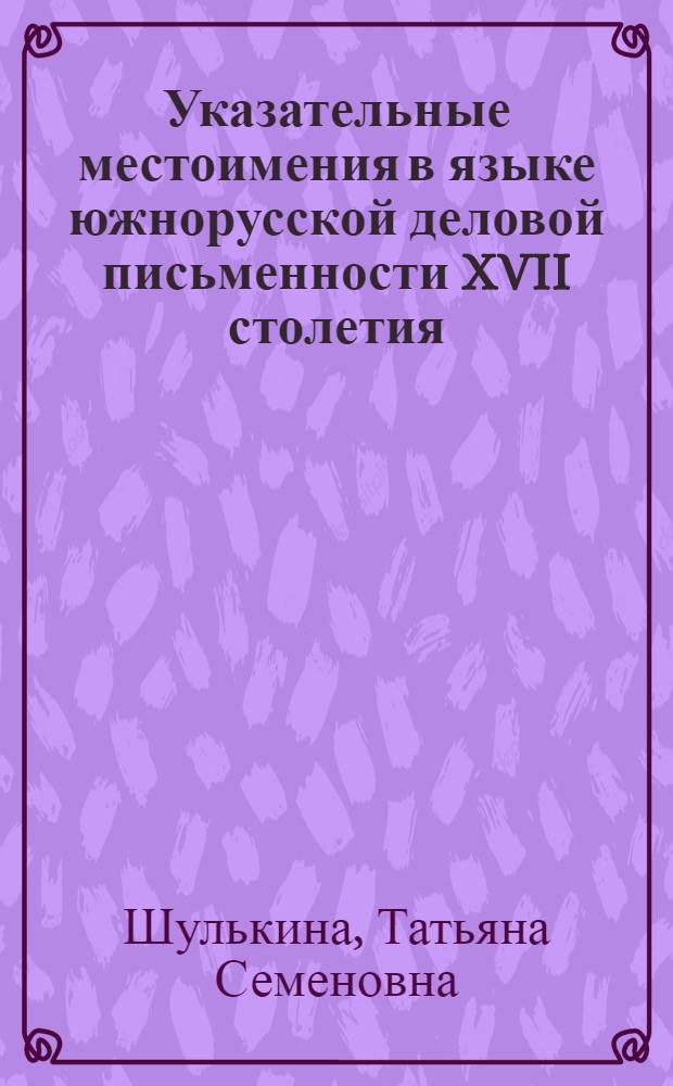 Указательные местоимения в языке южнорусской деловой письменности XVII столетия : Автореф. дис. на соиск. учен. степ. канд. филол. наук : (10.01.01)