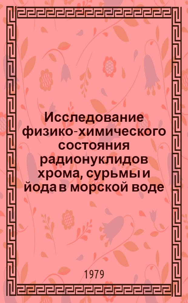 Исследование физико-химического состояния радионуклидов хрома, сурьмы и йода в морской воде : Автореф. дис. на соиск. учен. степ. канд. хим. наук : (02.00.14)