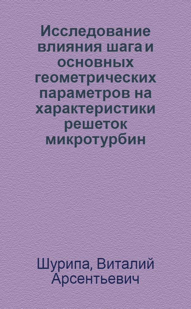 Исследование влияния шага и основных геометрических параметров на характеристики решеток микротурбин : Автореф. дис. на соиск. учен. степ. канд. техн. наук : (05.08.05)