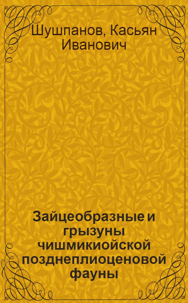 Зайцеобразные и грызуны чишмикиойской позднеплиоценовой фауны : Автореф. дис. на соиск. учен. степ. канд. биол. наук