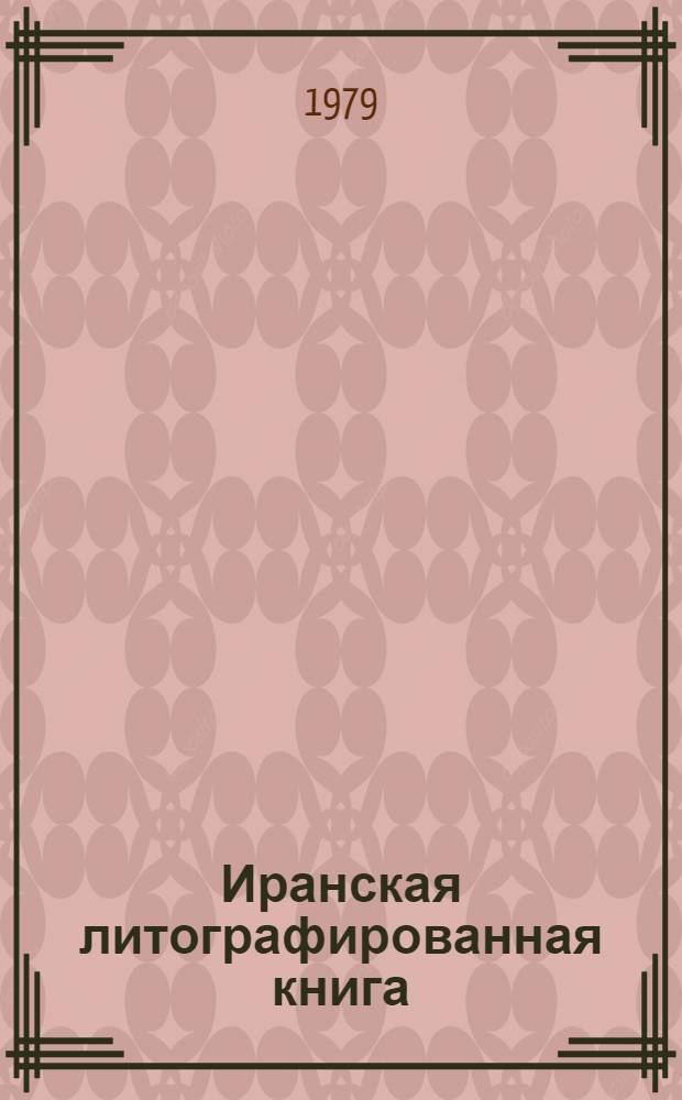 Иранская литографированная книга : Из истории кн. дела в Иране в XIX - первом десятилетии XX в