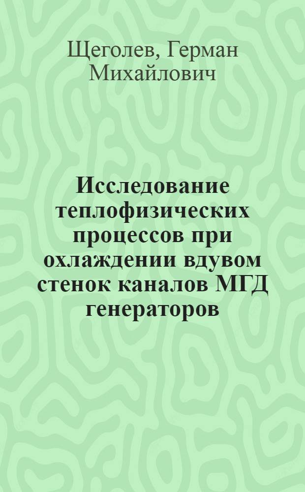 Исследование теплофизических процессов при охлаждении вдувом стенок каналов МГД генераторов : Автореф. дис. на соиск. учен. степ. д-ра техн. наук : (01.04.14)