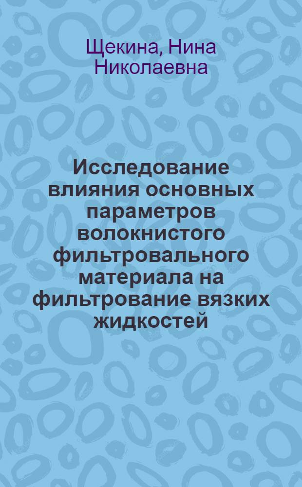 Исследование влияния основных параметров волокнистого фильтровального материала на фильтрование вязких жидкостей : Автореф. дис. на соиск. учен. степ. канд. техн. наук : (05.21.03)