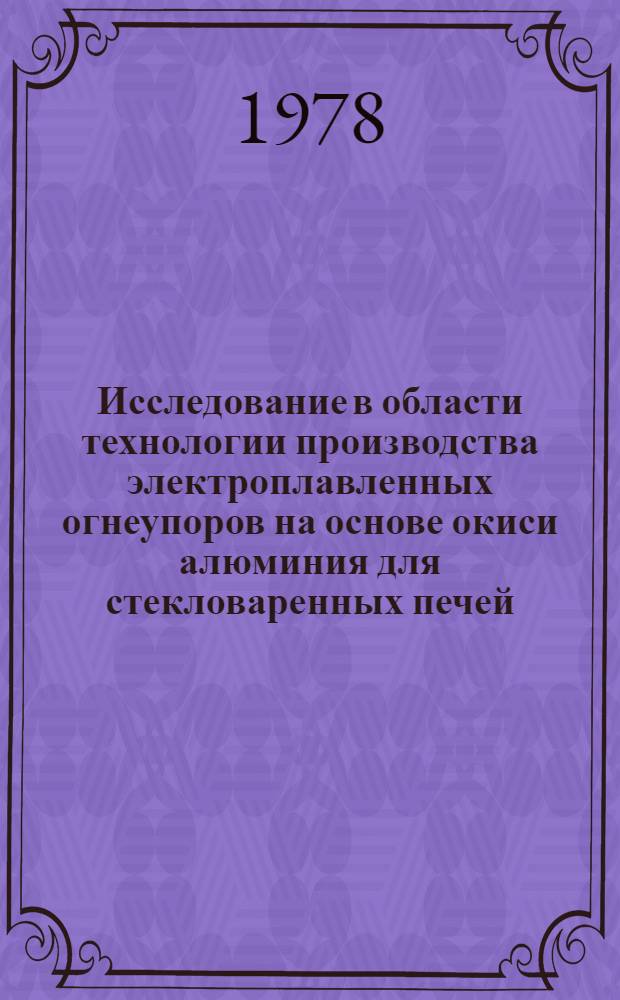 Исследование в области технологии производства электроплавленных огнеупоров на основе окиси алюминия для стекловаренных печей : Автореф. дис. на соиск. учен. степени канд. техн. наук : (05.17.11)