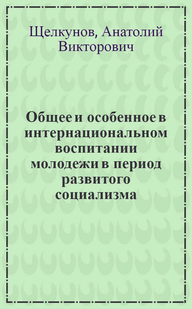 Общее и особенное в интернациональном воспитании молодежи в период развитого социализма : (На материалах КазССР) : Автореф. дис. на соиск. учен. степ. канд. филос. наук : (09.00.02)