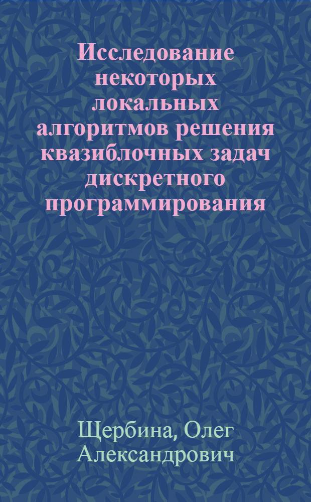 Исследование некоторых локальных алгоритмов решения квазиблочных задач дискретного программирования : Автореф. дис. на соиск. учен. степ. канд. физ.-мат. наук : (01.01.09)