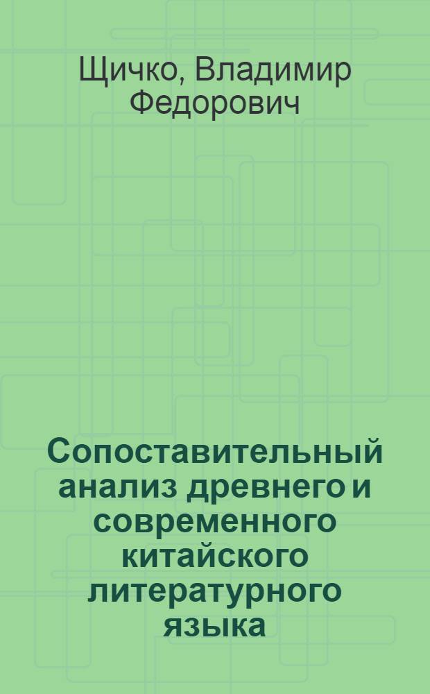 Сопоставительный анализ древнего и современного китайского литературного языка : (К пробл. взаимосвязи граммат. и семант. аспектов) : Автореф. дис. на соиск. учен. степ. канд. филол. наук : (10.02.22)