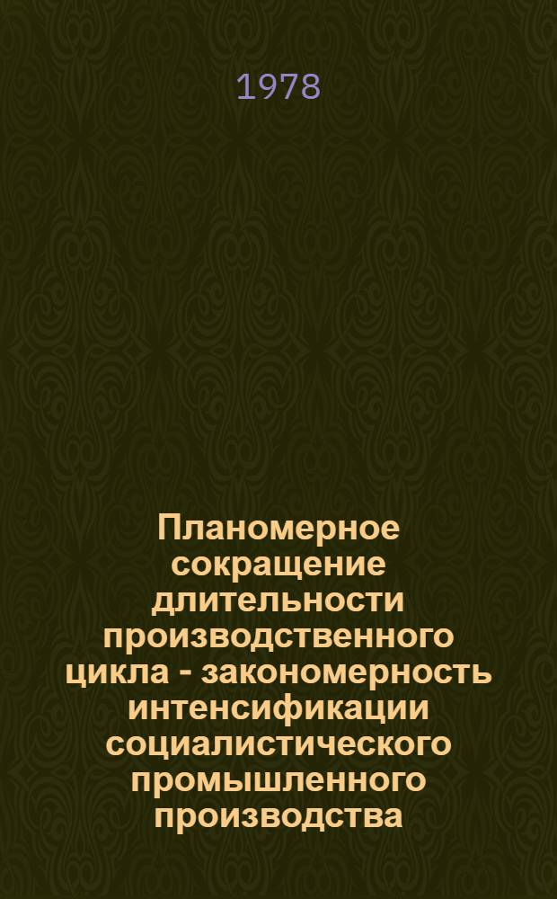 Планомерное сокращение длительности производственного цикла - закономерность интенсификации социалистического промышленного производства : Автореф. дис. на соиск. учен. степ. канд. экон. наук : (08.00.01)