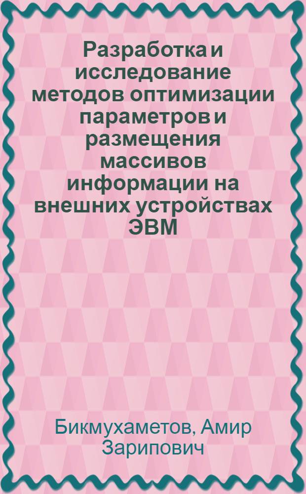 Разработка и исследование методов оптимизации параметров и размещения массивов информации на внешних устройствах ЭВМ : (На прим. АСУ гражд. авиации) : Автореф. дис. на соиск. учен. степ. канд. техн. наук : (05.13.06)