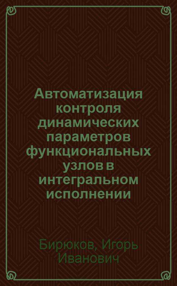 Автоматизация контроля динамических параметров функциональных узлов в интегральном исполнении : Автореф. дис. на соиск. учен. степ. канд. техн. наук : (05.13.05)