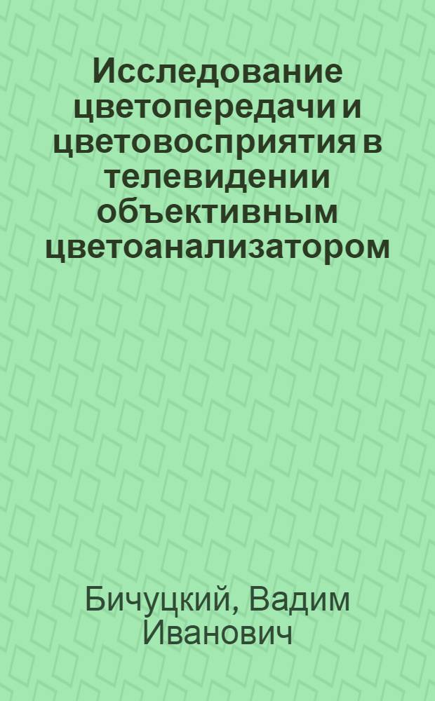 Исследование цветопередачи и цветовосприятия в телевидении объективным цветоанализатором : Автореф. дис. на соиск. учен. степ. канд. техн. наук : (05.12.02)