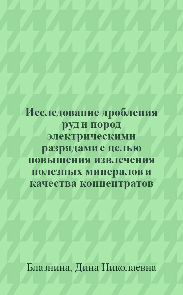 Исследование дробления руд и пород электрическими разрядами с целью повышения извлечения полезных минералов и качества концентратов : Автореф. дис. на соиск. учен. степ. к. т. н