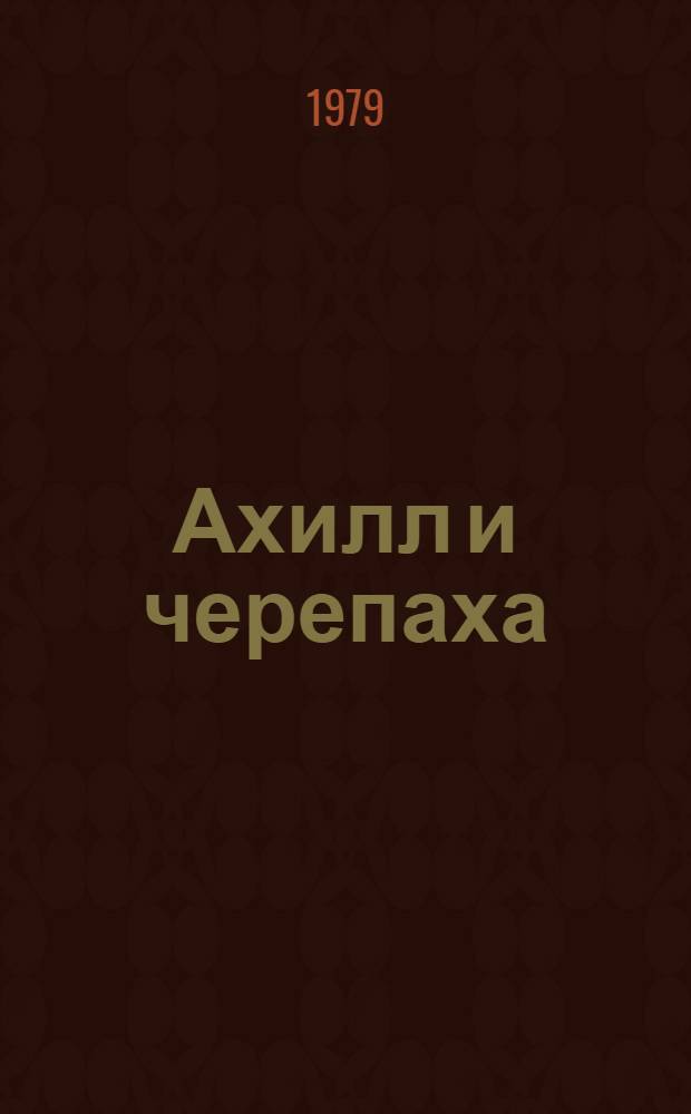 Ахилл и черепаха : Повести, рассказы, размышления, диалоги, истории
