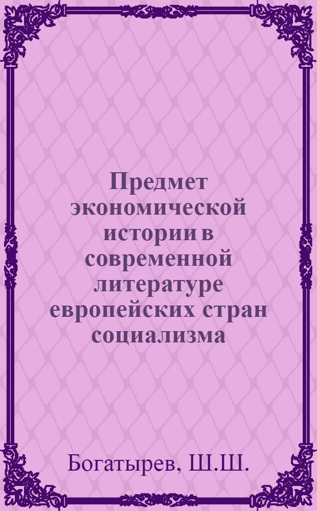 Предмет экономической истории в современной литературе европейских стран социализма : Науч.-аналит. обзор
