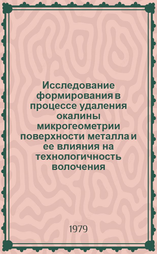 Исследование формирования в процессе удаления окалины микрогеометрии поверхности металла и ее влияния на технологичность волочения : Автореф. дис. на соиск. учен. степ. к. т. н