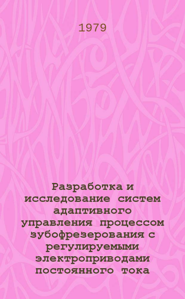 Разработка и исследование систем адаптивного управления процессом зубофрезерования с регулируемыми электроприводами постоянного тока : Автореф. дис. на соиск. учен. степ. канд. техн. наук : (05.09.08)