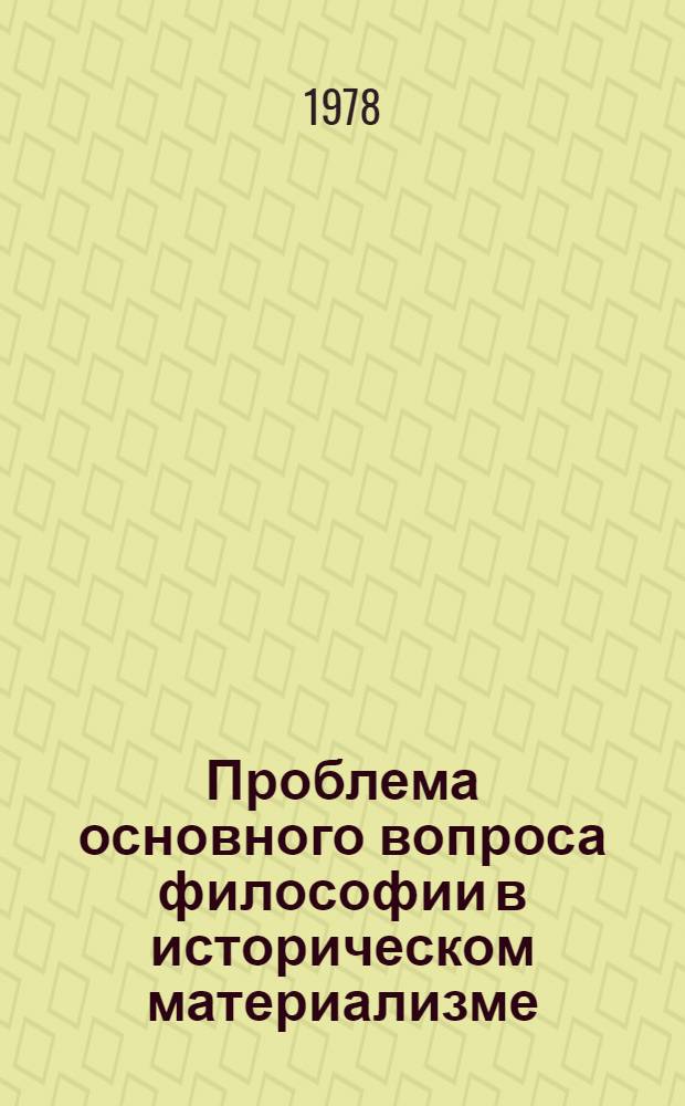 Проблема основного вопроса философии в историческом материализме : Автореф. дис. на соиск. учен. степени канд. филос. наук : (09.00.01)