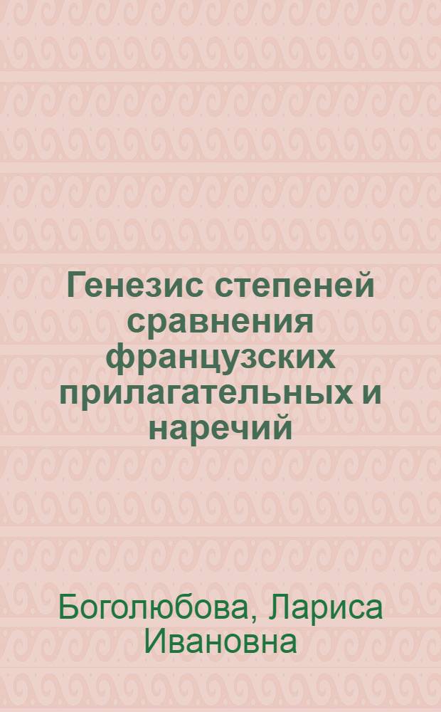 Генезис степеней сравнения французских прилагательных и наречий : Автореф. дис. на соиск. учен. степ. канд. филол. наук : (10.02.05)