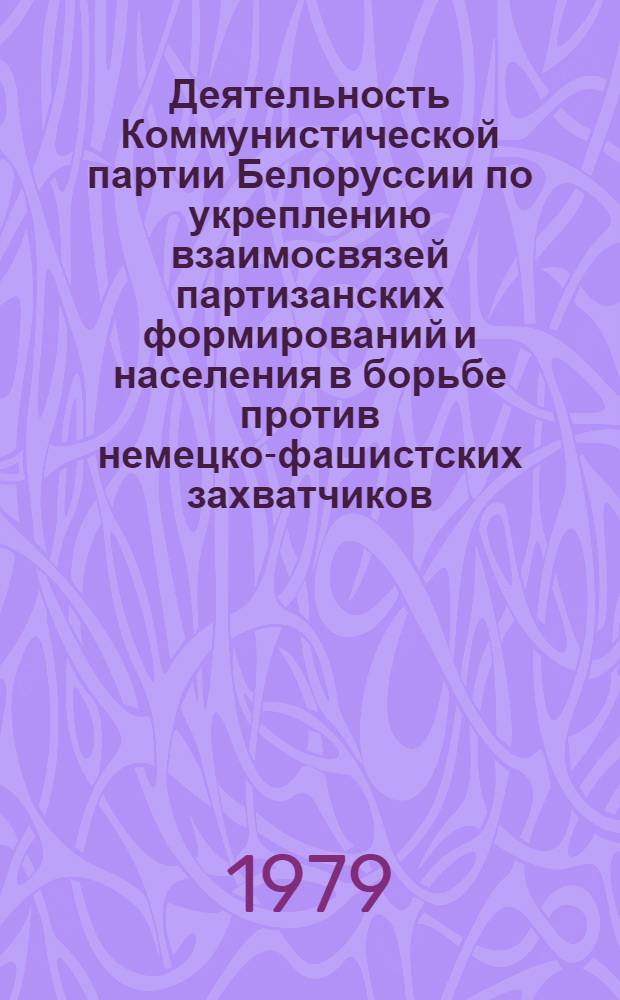 Деятельность Коммунистической партии Белоруссии по укреплению взаимосвязей партизанских формирований и населения в борьбе против немецко-фашистских захватчиков (июнь 1941 - июль 1944 гг.) : Автореф. дис. на соиск. учен. степ. канд. ист. наук : (07.00.01)