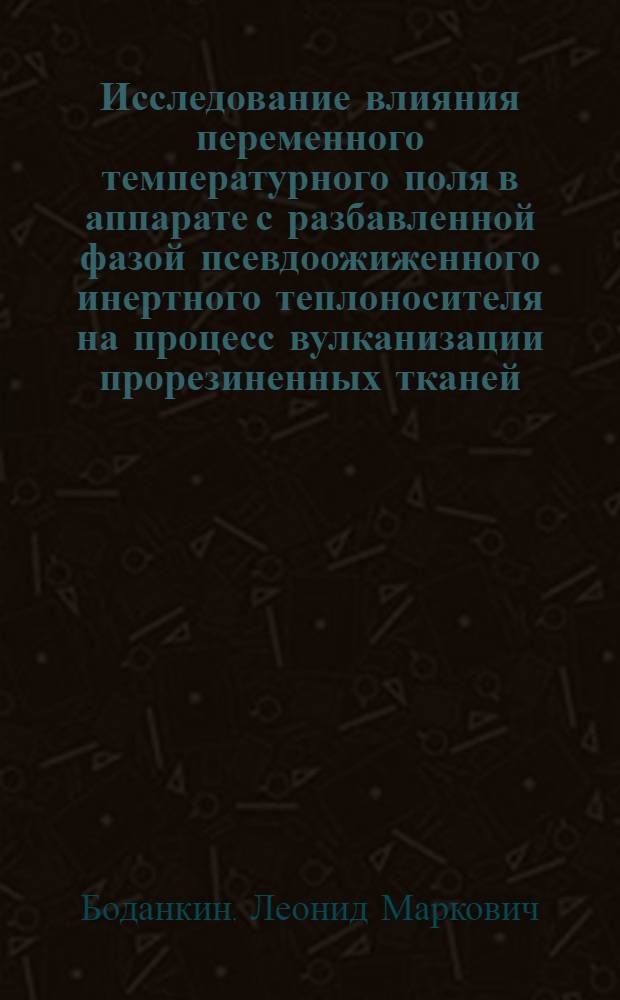 Исследование влияния переменного температурного поля в аппарате с разбавленной фазой псевдоожиженного инертного теплоносителя на процесс вулканизации прорезиненных тканей : Автореф. дис. на соиск. учен. степ. канд. техн. наук : (05.17.08)