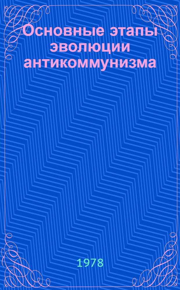 Основные этапы эволюции антикоммунизма : Автореф. дис. на соиск. учен. степ. канд. филос. наук : (09.00.02)