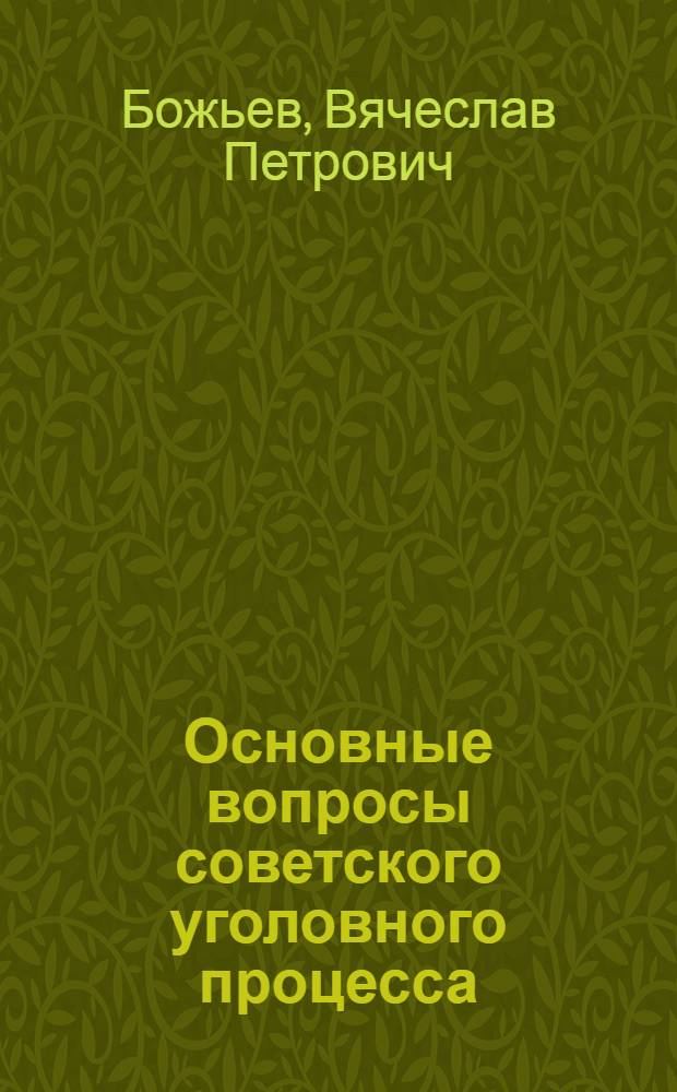 Основные вопросы советского уголовного процесса : Общие положения : Учеб. пособие