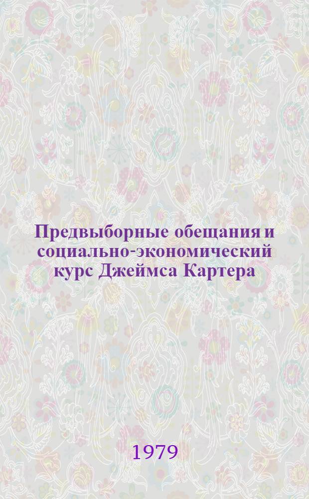 Предвыборные обещания и социально-экономический курс Джеймса Картера : Науч.-аналит. обзор