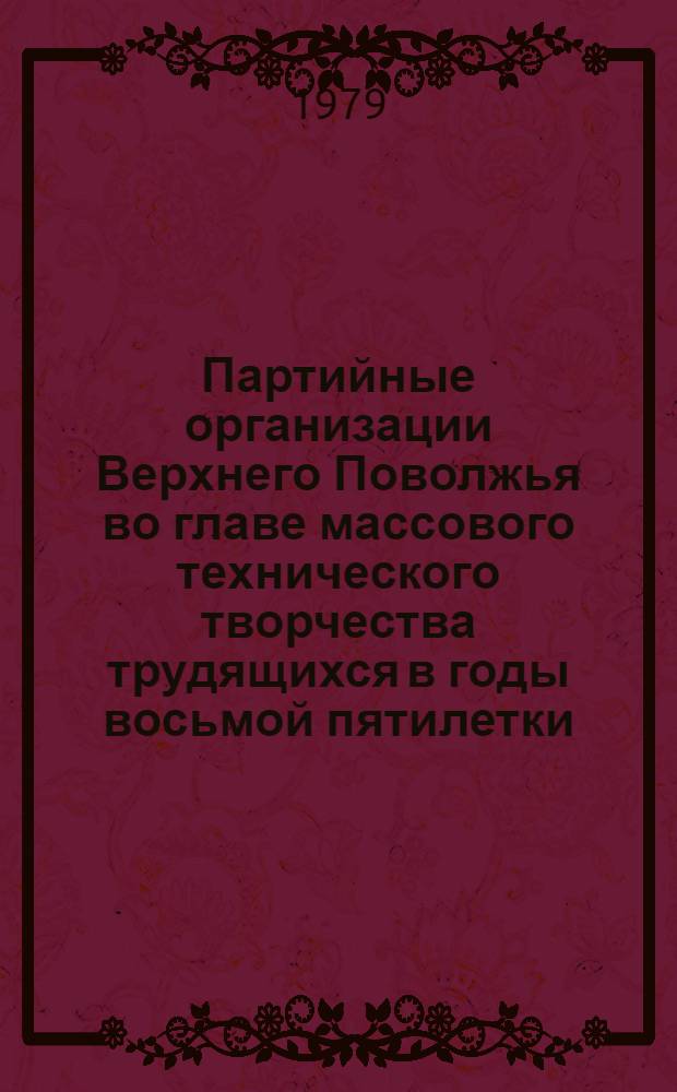 Партийные организации Верхнего Поволжья во главе массового технического творчества трудящихся в годы восьмой пятилетки : (На материалах пром. предприятий Владим., Иван., Костром., Яросл. обл.) : Автореф. дис. на соиск. учен. степ. канд. ист. наук : (07.00.01)