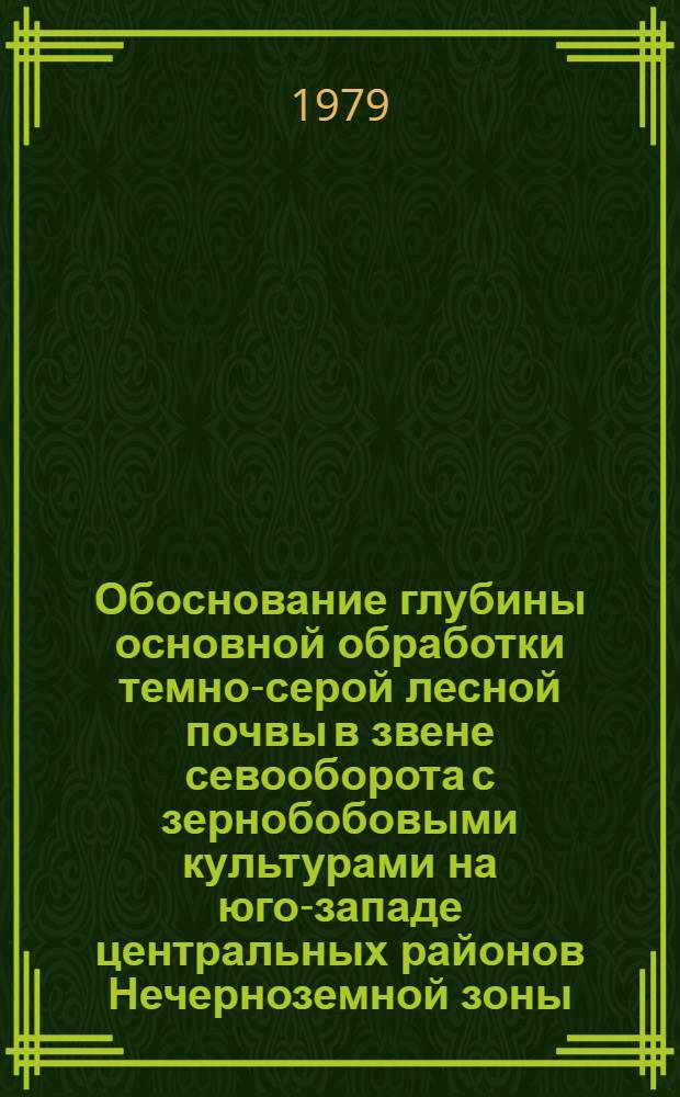Обоснование глубины основной обработки темно-серой лесной почвы в звене севооборота с зернобобовыми культурами на юго-западе центральных районов Нечерноземной зоны : Автореф. дис. на соиск. учен. степ. канд. с.-х. наук : (06.01.01)