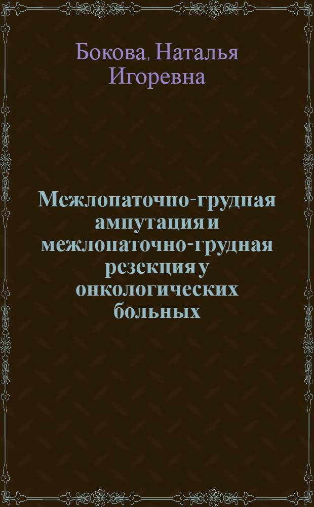 Межлопаточно-грудная ампутация и межлопаточно-грудная резекция у онкологических больных : (Показания, эффективность, реабилитация) : Автореф. дис. на соиск. учен. степ. к. м. н