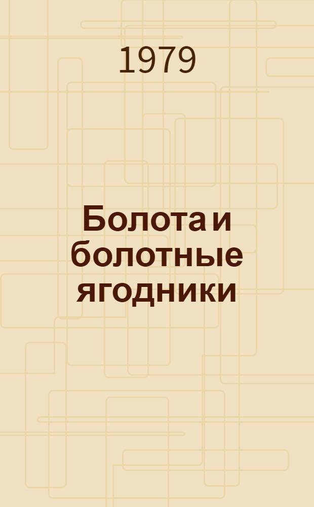 Болота и болотные ягодники : Материалы симпозиума "Взаимоотношения леса и болота; болотные ягодники; всплывание торфов на затопленных болотах