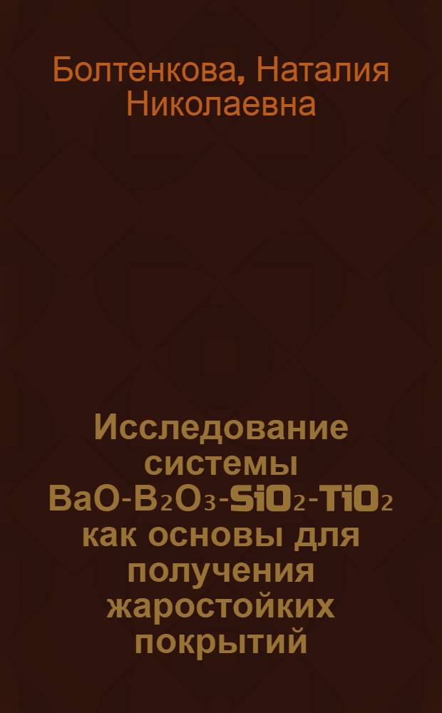 Исследование системы ВаО-В₂О₃-SiO₂-TiO₂ как основы для получения жаростойких покрытий : Автореф. дис. на соиск. учен. степени канд. техн. наук : (05.17.11)