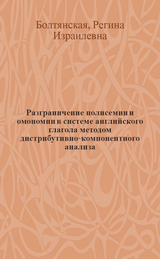 Разграничение полисемии и омономии в системе английского глагола методом дистрибутивно-компонентного анализа : Автореф. дис. на соиск. учен. степ. канд. филол. наук : (10.02.04)