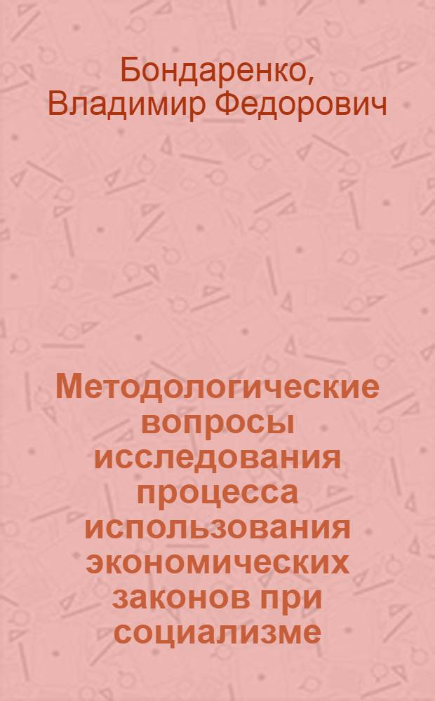 Методологические вопросы исследования процесса использования экономических законов при социализме : Автореф. дис. на соиск. учен. степ. канд. экон. наук : (08.00.01)