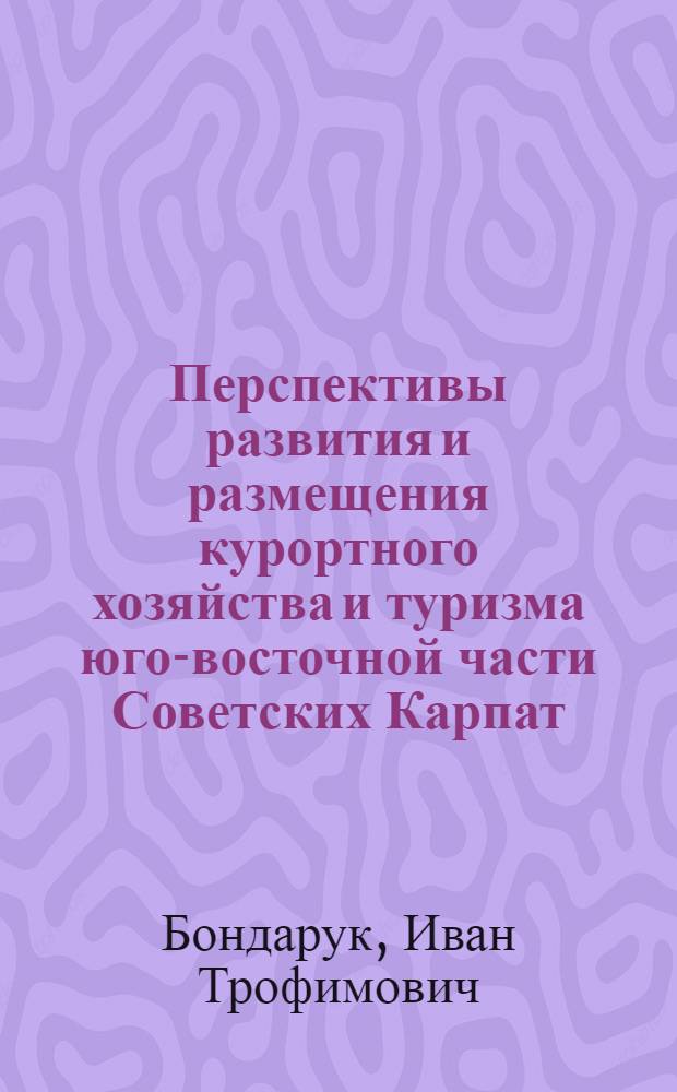 Перспективы развития и размещения курортного хозяйства и туризма юго-восточной части Советских Карпат : Автореф. дис. на соиск. учен. степ. канд. геогр. наук : (11.00.02)