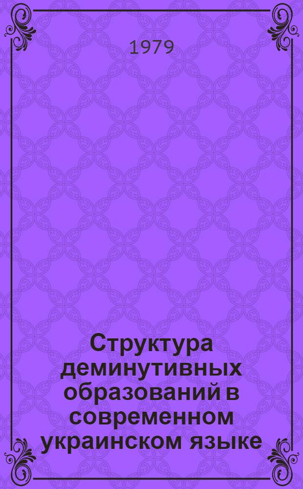 Структура деминутивных образований в современном украинском языке : Автореф. дис. на соиск. учен. степ. канд. филол. наук : (10.02.02)